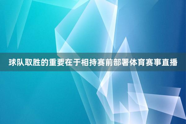 球队取胜的重要在于相持赛前部署体育赛事直播