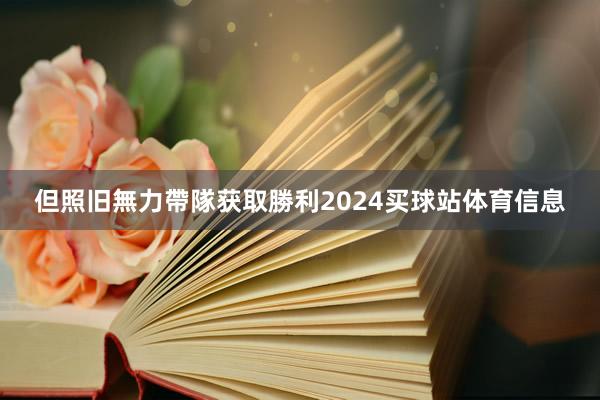 但照旧無力帶隊获取勝利2024买球站体育信息