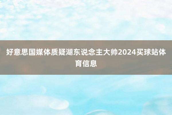 好意思国媒体质疑湖东说念主大帅2024买球站体育信息