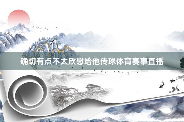 确切有点不太欣慰给他传球体育赛事直播