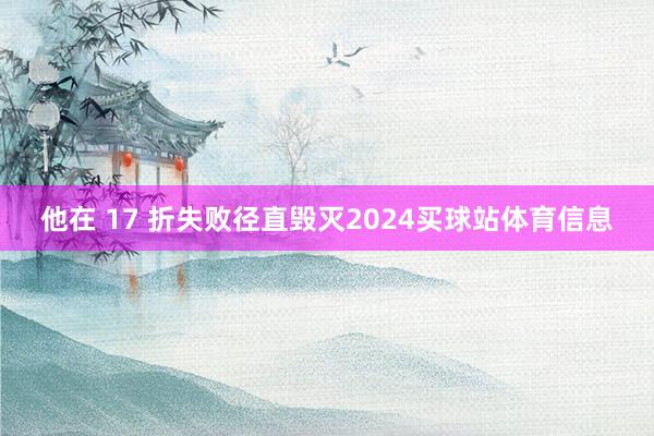 他在 17 折失败径直毁灭2024买球站体育信息