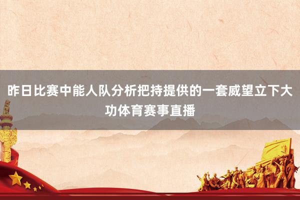 昨日比赛中能人队分析把持提供的一套威望立下大功体育赛事直播