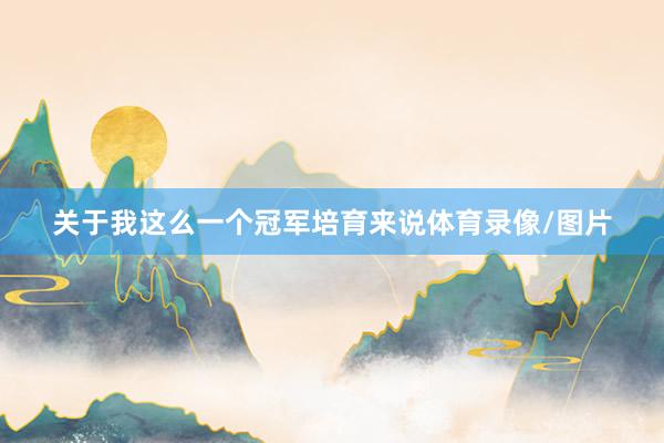 关于我这么一个冠军培育来说体育录像/图片