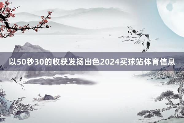 以50秒30的收获发扬出色2024买球站体育信息