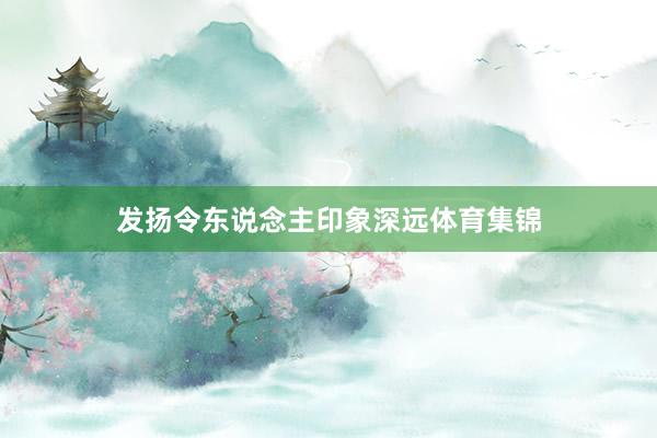 发扬令东说念主印象深远体育集锦