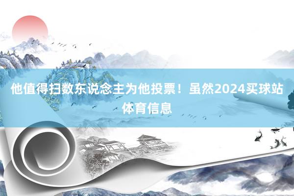 他值得扫数东说念主为他投票！虽然2024买球站体育信息