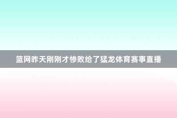 篮网昨天刚刚才惨败给了猛龙体育赛事直播
