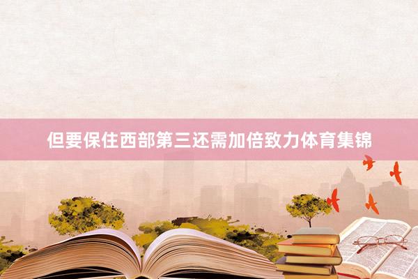 但要保住西部第三还需加倍致力体育集锦