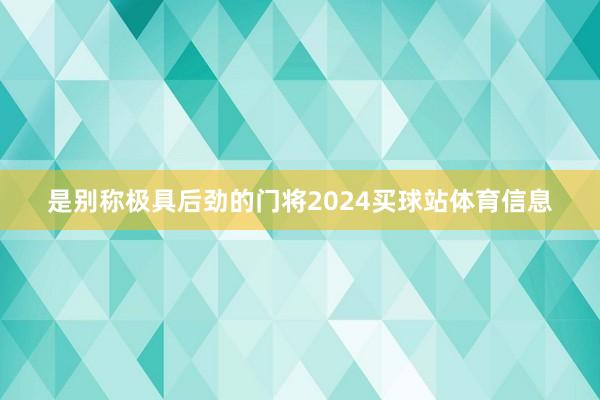 是别称极具后劲的门将2024买球站体育信息