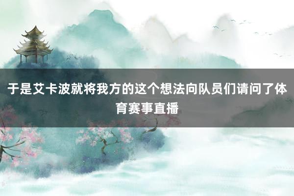 于是艾卡波就将我方的这个想法向队员们请问了体育赛事直播