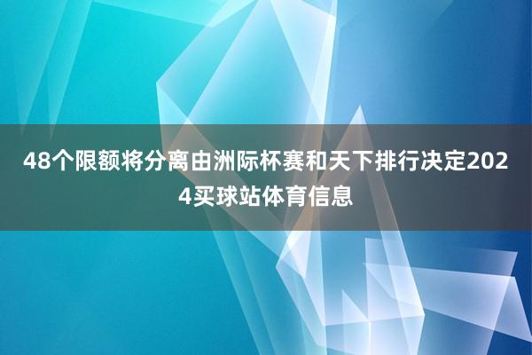 48个限额将分离由洲际杯赛和天下排行决定2024买球站体育信息