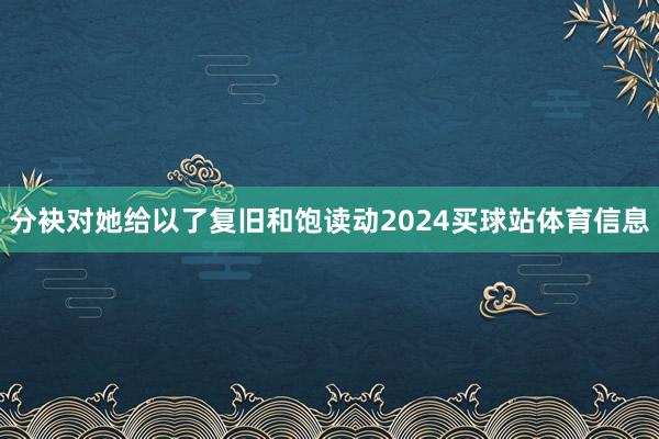 分袂对她给以了复旧和饱读动2024买球站体育信息