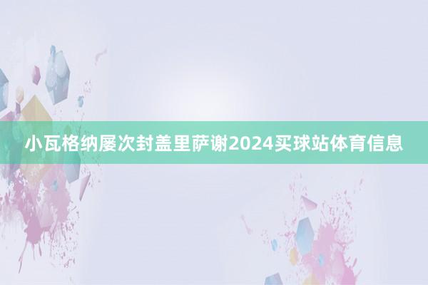 小瓦格纳屡次封盖里萨谢2024买球站体育信息