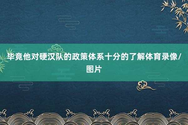 毕竟他对硬汉队的政策体系十分的了解体育录像/图片