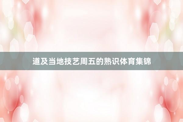 道及当地技艺周五的熟识体育集锦