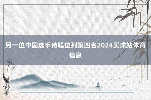 另一位中国选手侍聪位列第四名2024买球站体育信息