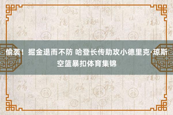 偷袭！掘金退而不防 哈登长传助攻小德里克·琼斯空篮暴扣体育集锦