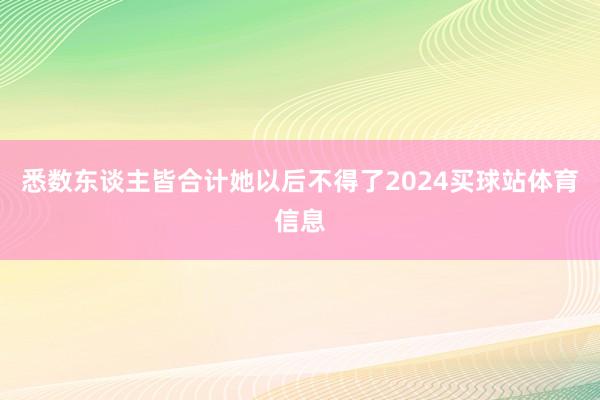 悉数东谈主皆合计她以后不得了2024买球站体育信息