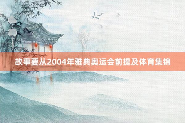 故事要从2004年雅典奥运会前提及体育集锦