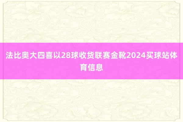 法比奥大四喜以28球收货联赛金靴2024买球站体育信息