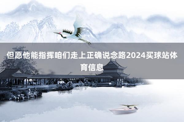 但愿他能指挥咱们走上正确说念路2024买球站体育信息