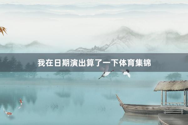 我在日期演出算了一下体育集锦