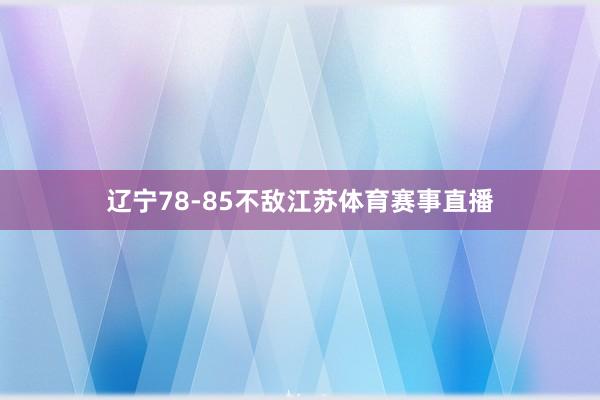 辽宁78-85不敌江苏体育赛事直播