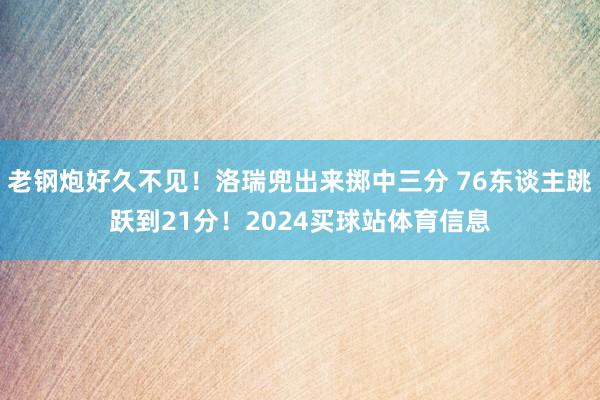 老钢炮好久不见！洛瑞兜出来掷中三分 76东谈主跳跃到21分！2024买球站体育信息