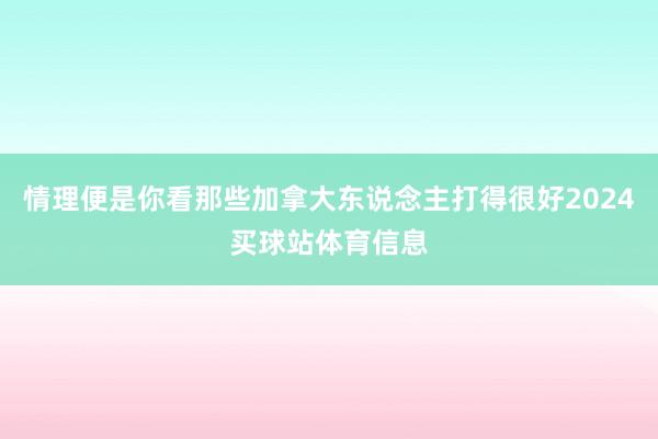 情理便是你看那些加拿大东说念主打得很好2024买球站体育信息