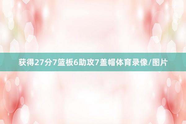 获得27分7篮板6助攻7盖帽体育录像/图片