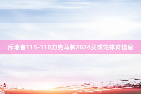 斥地者115-110力克马刺2024买球站体育信息