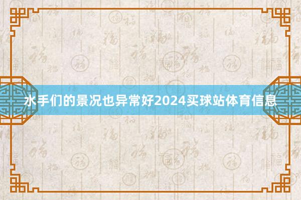 水手们的景况也异常好2024买球站体育信息