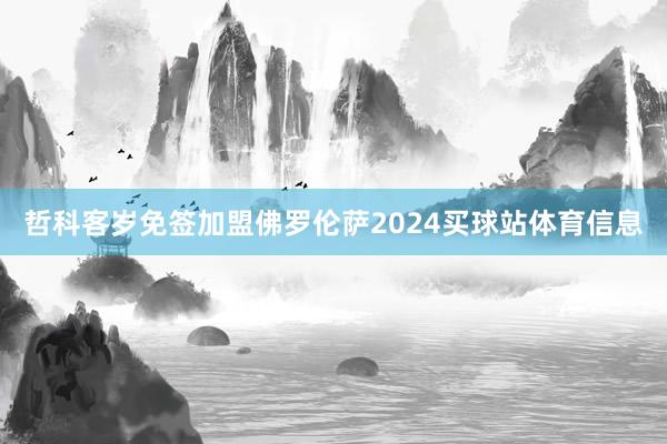 哲科客岁免签加盟佛罗伦萨2024买球站体育信息