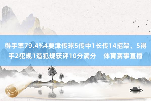 得手率79.4%4要津传球5传中1长传14招架、5得手2犯规1造犯规获评10分满分    体育赛事直播