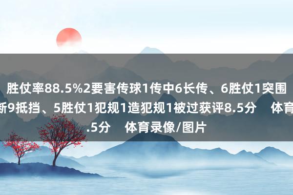 胜仗率88.5%2要害传球1传中6长传、6胜仗1突围1阻扰1抢断9抵挡、5胜仗1犯规1造犯规1被过获评8.5分 体育录像/图片