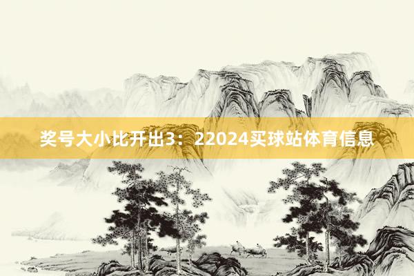 奖号大小比开出3:22024买球站体育信息