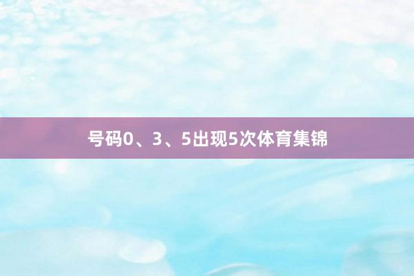 号码0、3、5出现5次体育集锦
