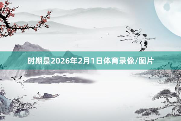 时期是2026年2月1日体育录像/图片