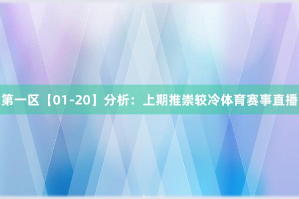 第一区【01-20】分析：上期推崇较冷体育赛事直播