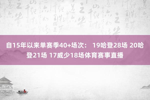 自15年以来单赛季40+场次: 19哈登28场 20哈登21场 17威少18场体育赛事直播