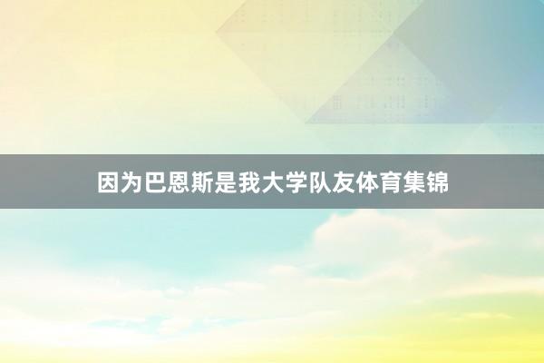 因为巴恩斯是我大学队友体育集锦