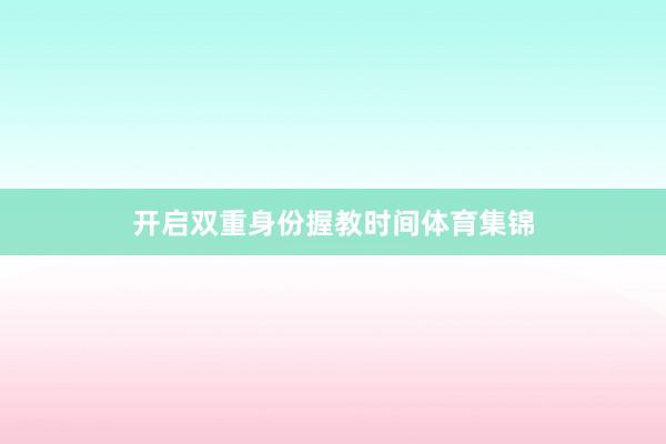 开启双重身份握教时间体育集锦