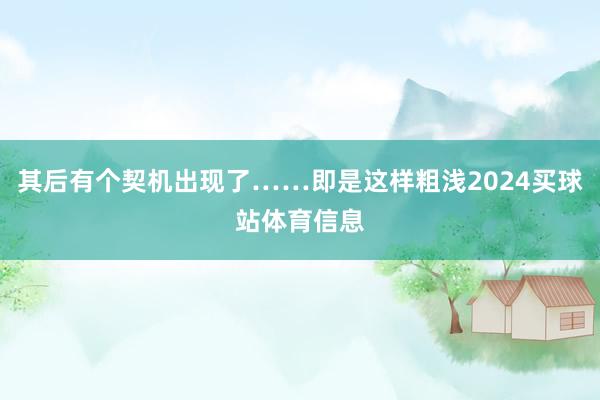其后有个契机出现了……即是这样粗浅2024买球站体育信息