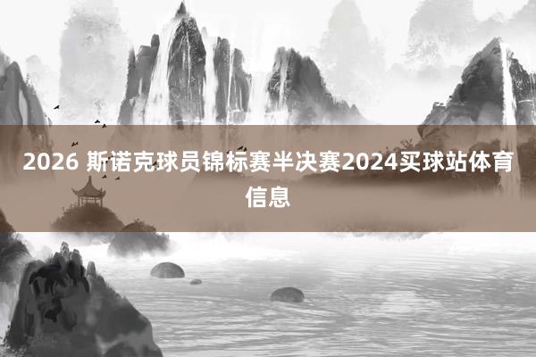 2026 斯诺克球员锦标赛半决赛2024买球站体育信息