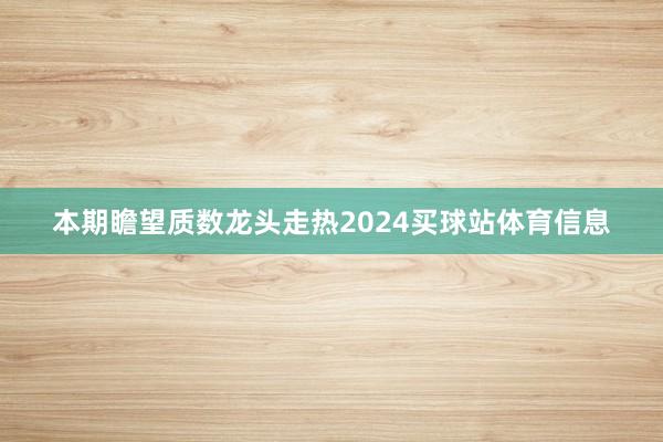 本期瞻望质数龙头走热2024买球站体育信息