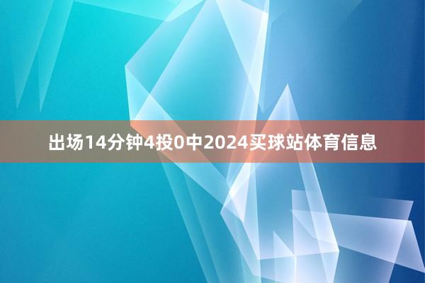出场14分钟4投0中2024买球站体育信息