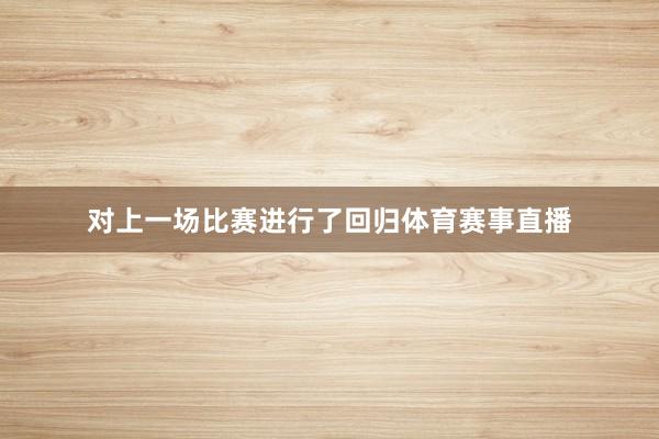 对上一场比赛进行了回归体育赛事直播