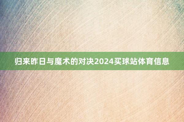 归来昨日与魔术的对决2024买球站体育信息