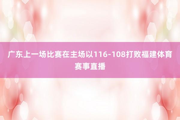 广东上一场比赛在主场以116-108打败福建体育赛事直播