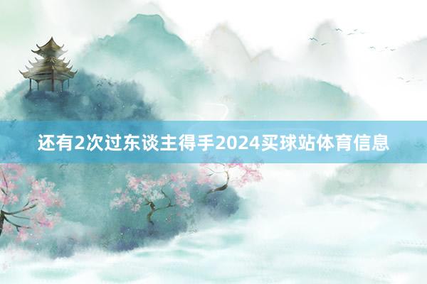 还有2次过东谈主得手2024买球站体育信息